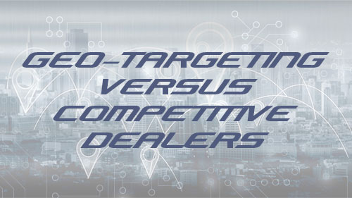 Geo-targeting vs competitive dealers