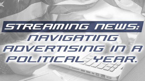 Streaming News: Navigating Advertising in a Political Year