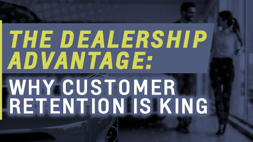 The Dealership Advantage: Why Customer Retention Is King
